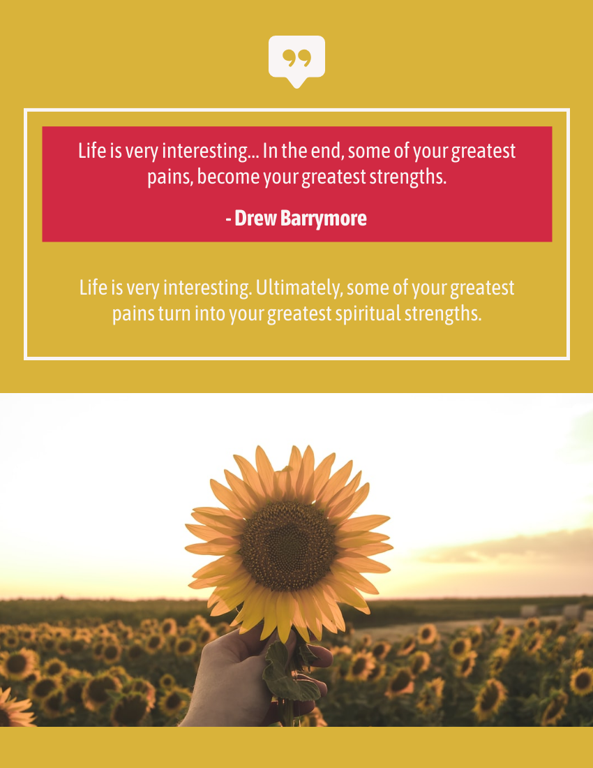 Quote template: Life is very interesting… In the end, some of your greatest pains, become your greatest strengths. - Drew Barrymore (Created by Visual Paradigm Online's Quote maker)