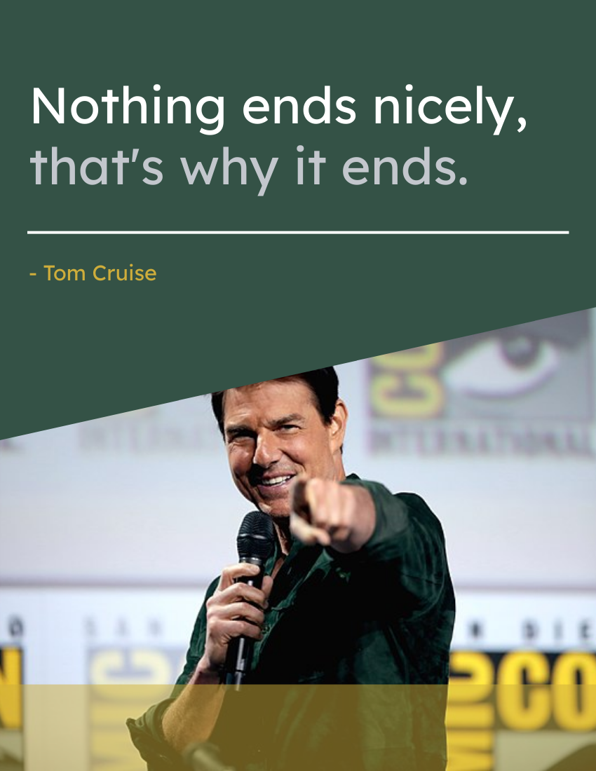 Quote template: Nothing ends nicely, that's why it ends. - Tom Cruise (Created by Visual Paradigm Online's Quote maker)