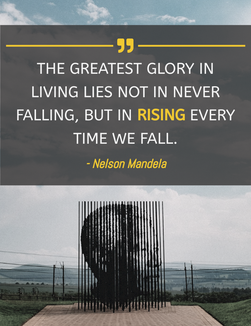 Quote template: The greatest glory in living lies not in never falling, but in rising every time we fall. -Nelson Mandela (Created by Visual Paradigm Online's Quote maker)