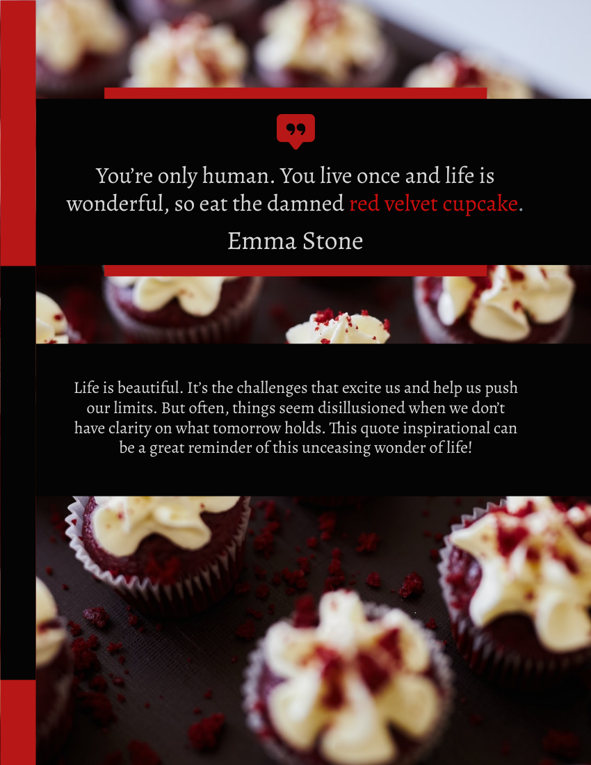 Quote template: You’re only human. You live once and life is wonderful, so eat the damned red velvet cupcake. - Emma Stone (Created by Visual Paradigm Online's Quote maker)