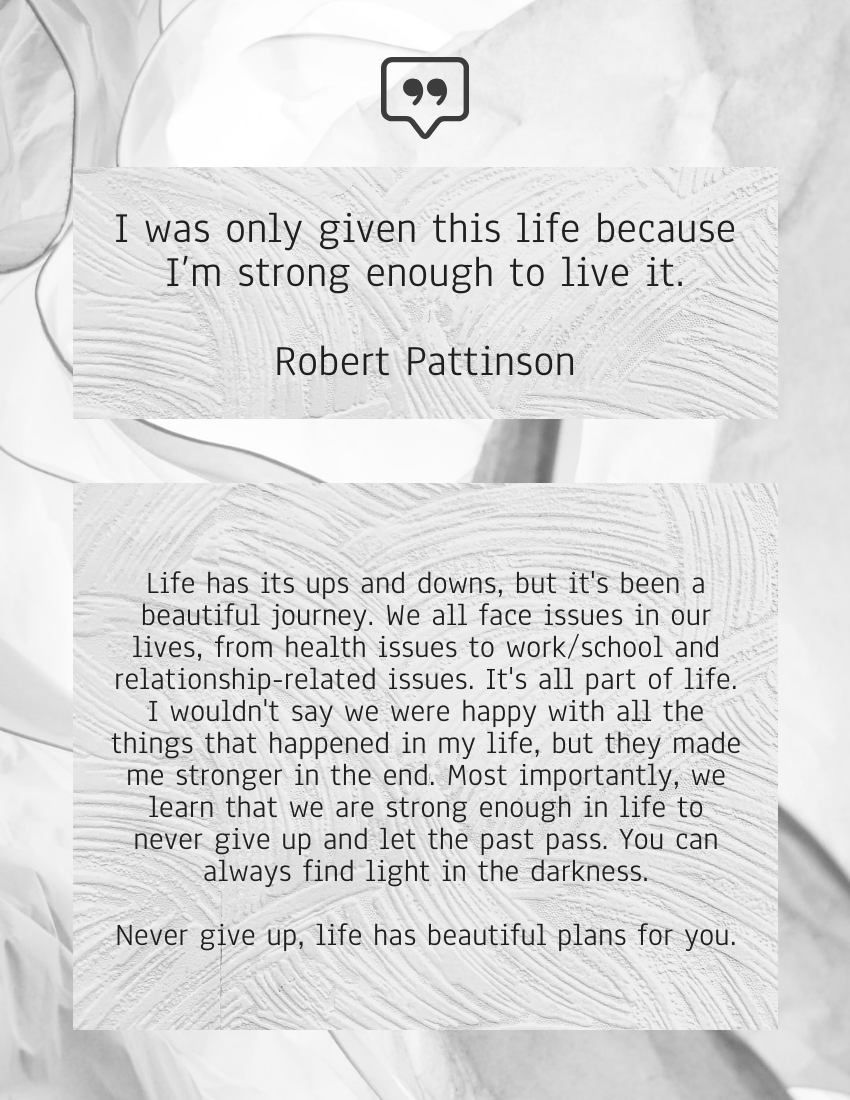 Quote 模板。 I was only given this life because I’m strong enough to live it. - Robert Pattinson (由 Visual Paradigm Online 的Quote軟件製作)