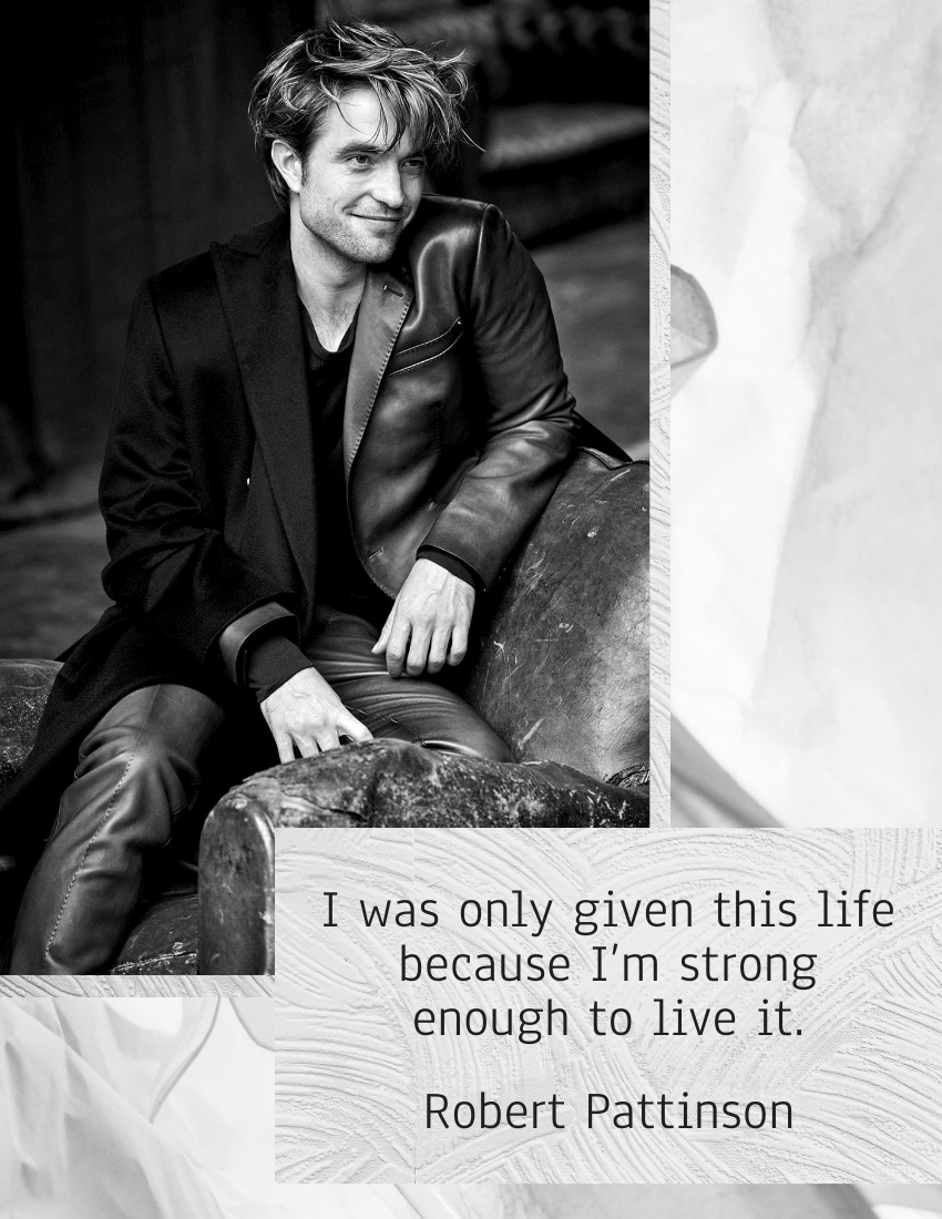 Quote template: I was only given this life because I’m strong enough to live it. - Robert Pattinson (Created by Visual Paradigm Online's Quote maker)