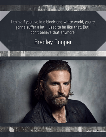 Quotes 模板。 I think if you live in a black-and-white world, you’re gonna suffer a lot. I used to be like that. But I don’t believe that anymore. – Bradley Cooper (由 Visual Paradigm Online 的Quotes軟件製作)