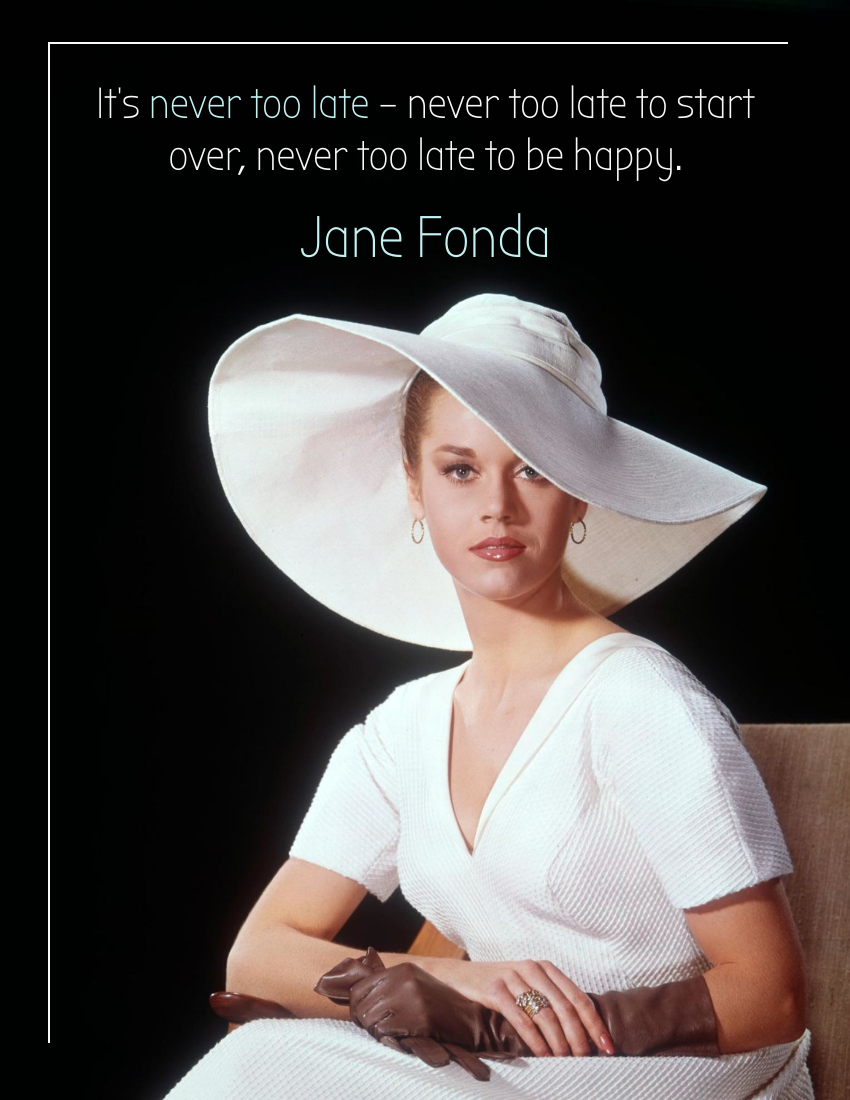 Quote template: It’s never too late – never too late to start over, never too late to be happy. – Jane Fonda (Created by Visual Paradigm Online's Quote maker)