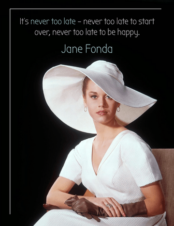Quotes template: It’s never too late – never too late to start over, never too late to be happy. – Jane Fonda (Created by Visual Paradigm Online's Quotes maker)