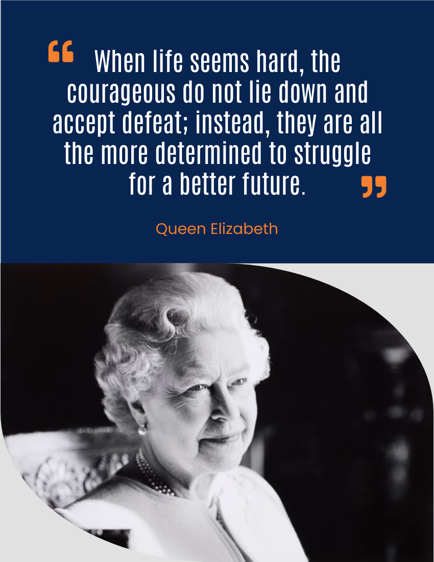 Quote 模板。When life seems hard, the courageous do not lie down and accept defeat; instead, they are all the more determined to struggle for a better future.- Queen Elizabeth  (由 Visual Paradigm Online 的Quote软件制作)