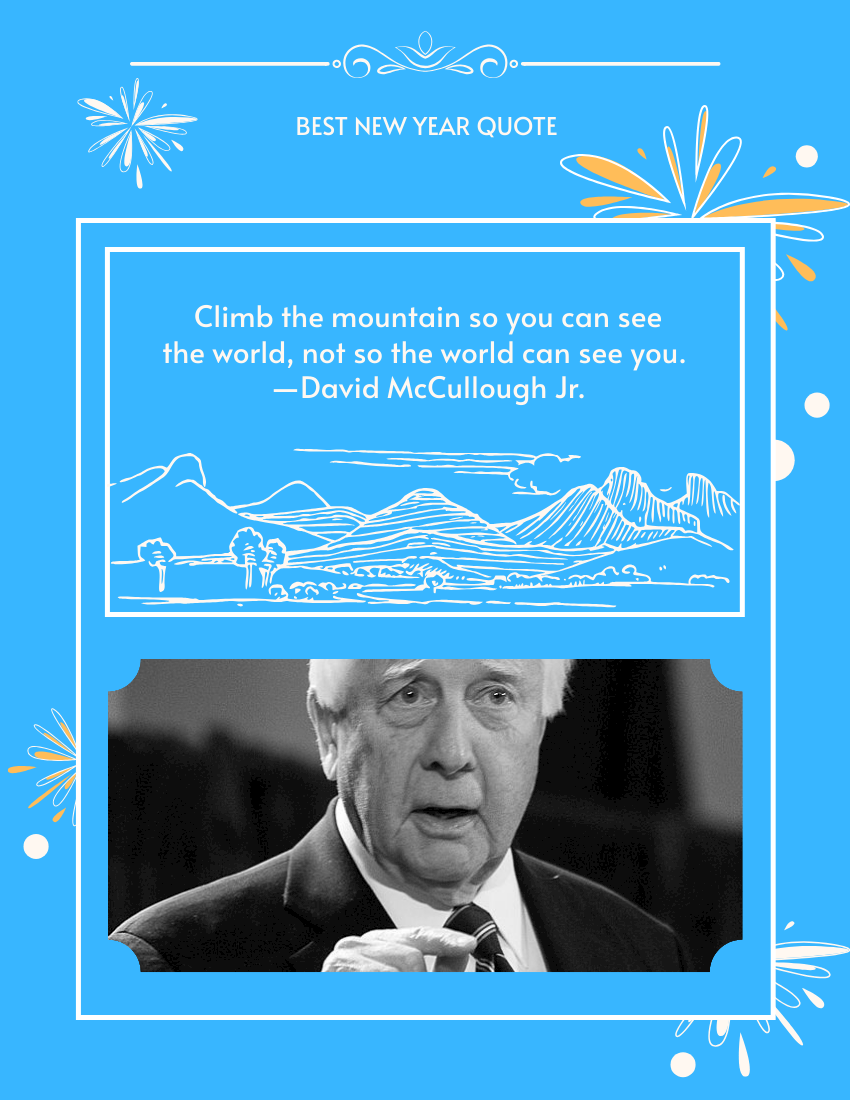 Climb the mountain so you can see the world, not so the world can see you.  —David McCullough Jr.